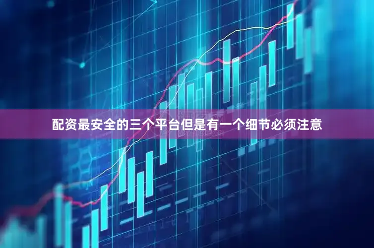 配资最安全的三个平台但是有一个细节必须注意