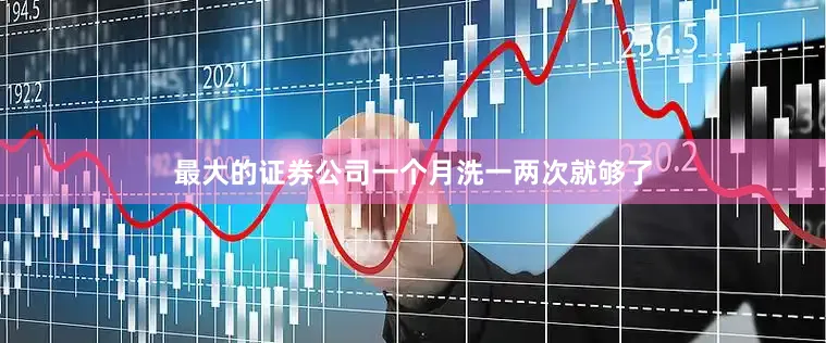 最大的证券公司一个月洗一两次就够了