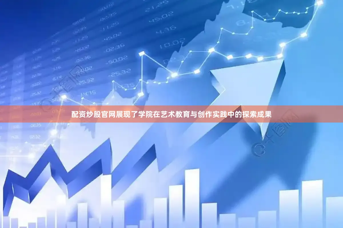 配资炒股官网展现了学院在艺术教育与创作实践中的探索成果