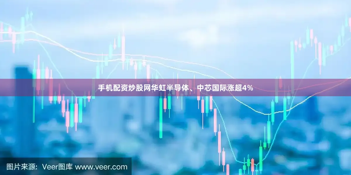 手机配资炒股网华虹半导体、中芯国际涨超4%