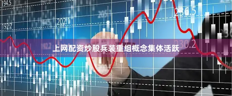 上网配资炒股　　兵装重组概念集体活跃