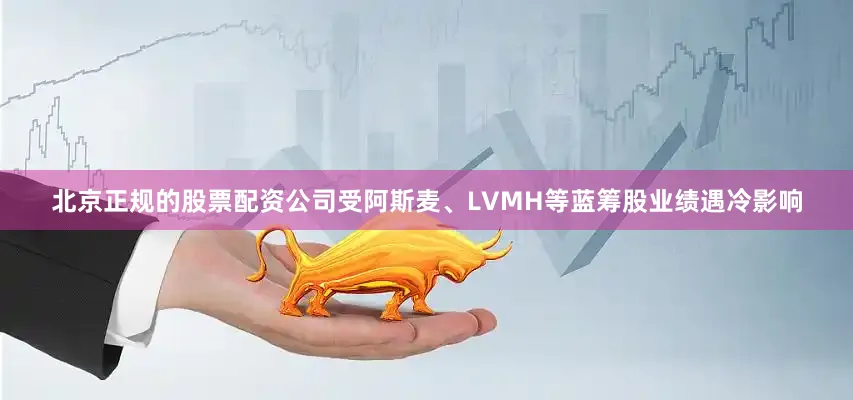 北京正规的股票配资公司受阿斯麦、LVMH等蓝筹股业绩遇冷影响