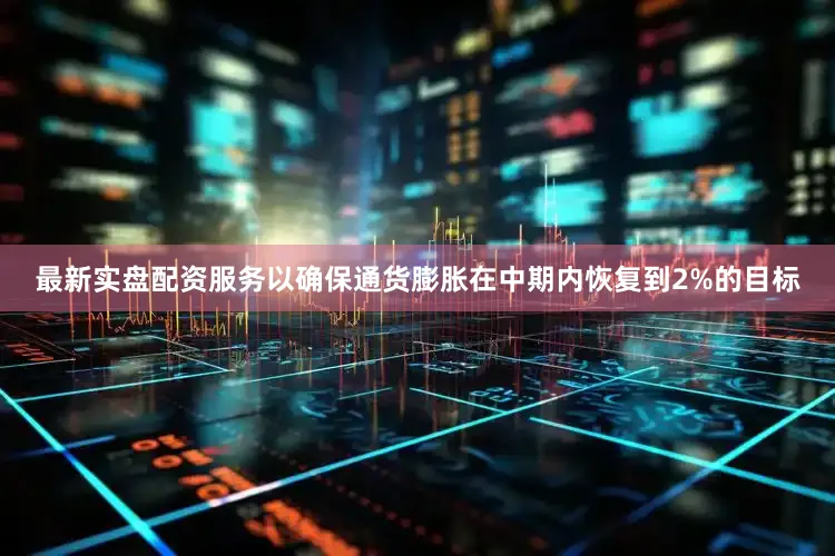 最新实盘配资服务以确保通货膨胀在中期内恢复到2%的目标