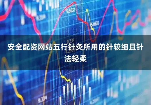 安全配资网站五行针灸所用的针较细且针法轻柔