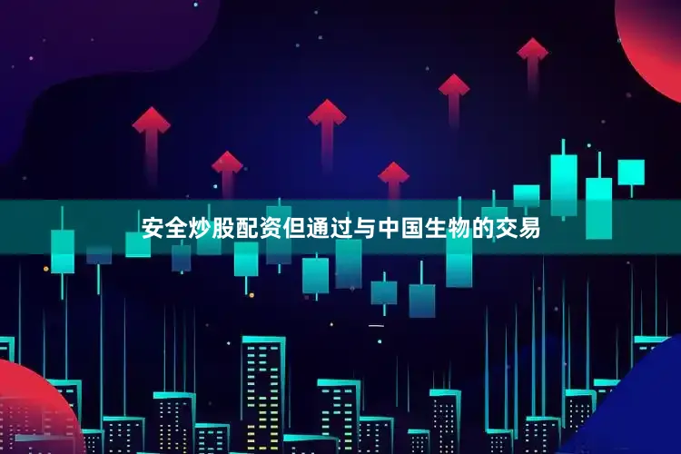安全炒股配资但通过与中国生物的交易