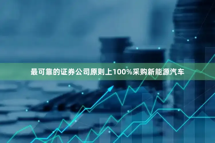 最可靠的证券公司原则上100%采购新能源汽车