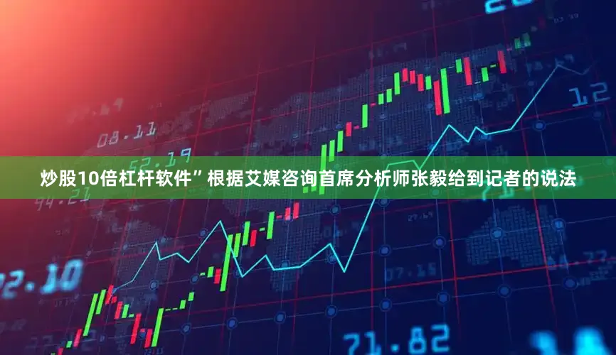 炒股10倍杠杆软件”根据艾媒咨询首席分析师张毅给到记者的说法