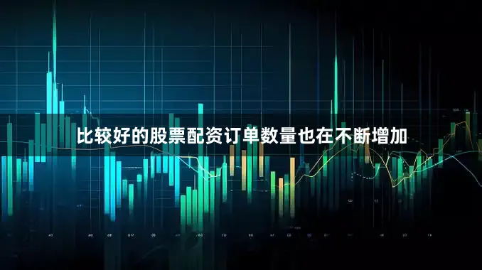 比较好的股票配资订单数量也在不断增加