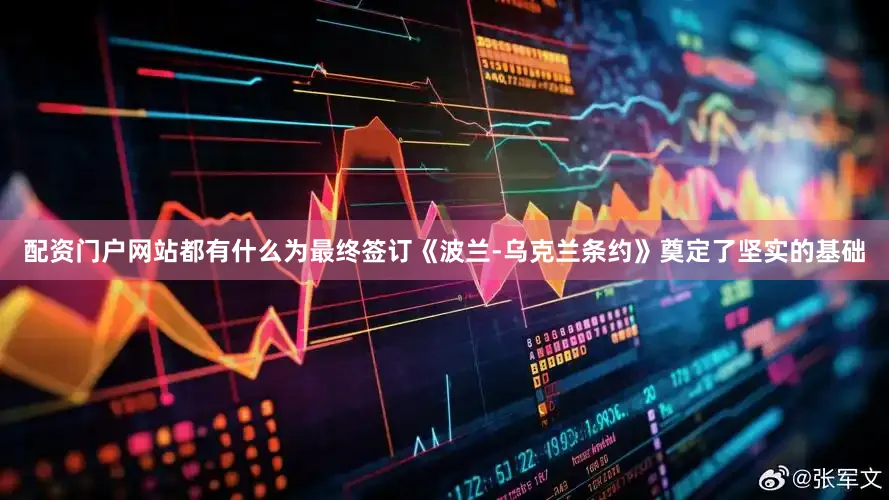 配资门户网站都有什么为最终签订《波兰-乌克兰条约》奠定了坚实的基础
