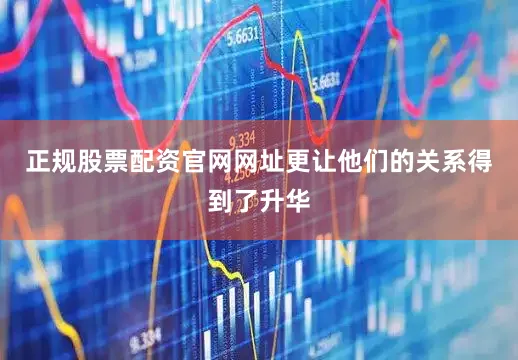 正规股票配资官网网址更让他们的关系得到了升华