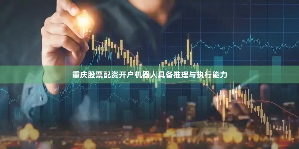 重庆股票配资开户机器人具备推理与执行能力
