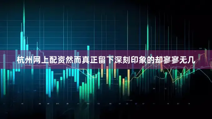 杭州网上配资然而真正留下深刻印象的却寥寥无几