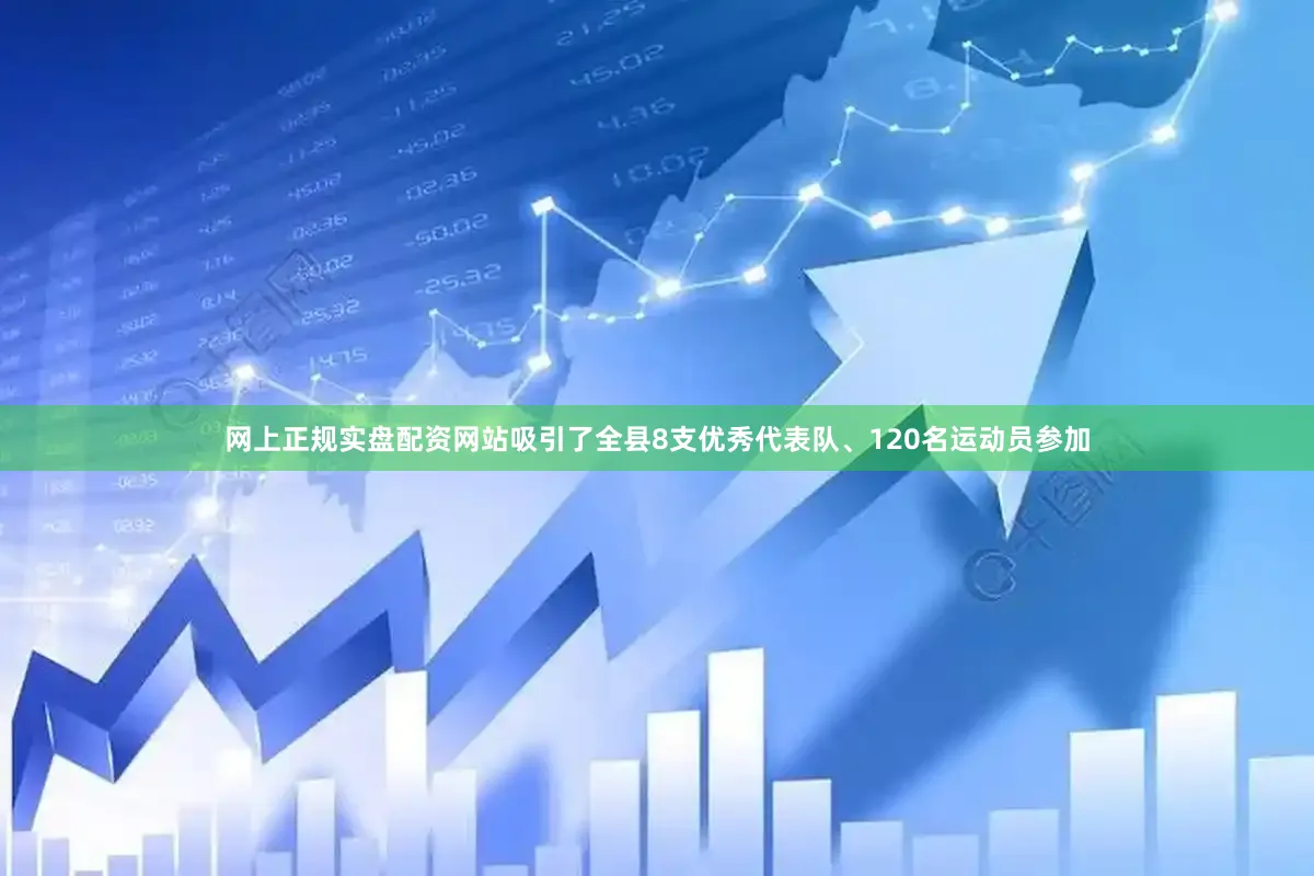 网上正规实盘配资网站吸引了全县8支优秀代表队、120名运动员参加