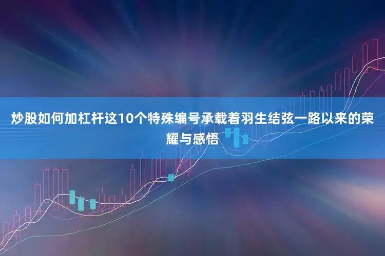 炒股如何加杠杆这10个特殊编号承载着羽生结弦一路以来的荣耀与感悟