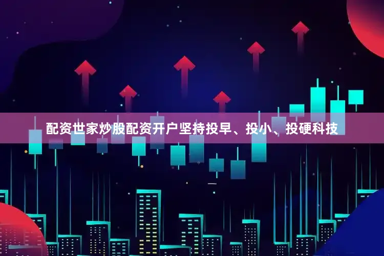 配资世家炒股配资开户坚持投早、投小、投硬科技