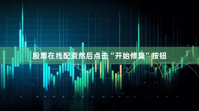 股票在线配资然后点击“开始修复”按钮