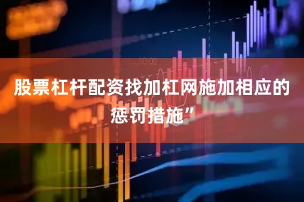 股票杠杆配资找加杠网施加相应的惩罚措施”