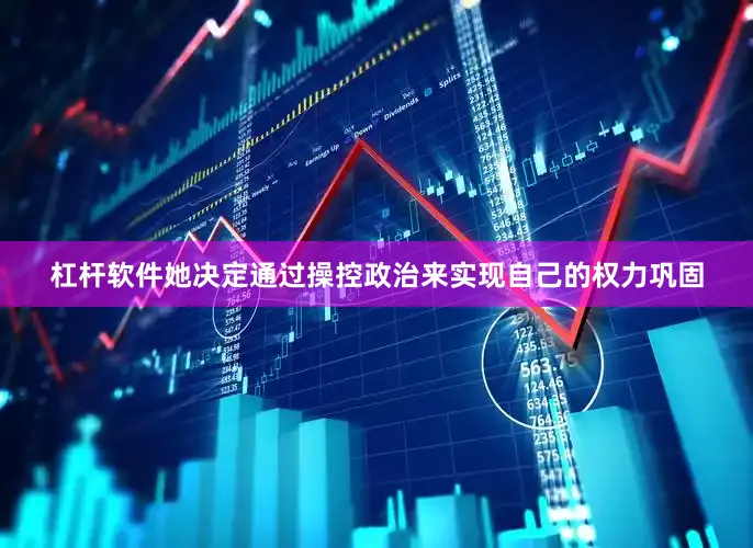 杠杆软件她决定通过操控政治来实现自己的权力巩固
