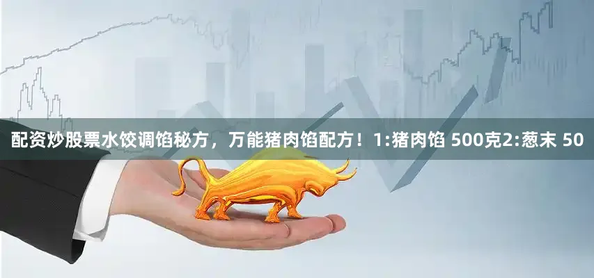 配资炒股票水饺调馅秘方，万能猪肉馅配方！1:猪肉馅 500克2:葱末 50