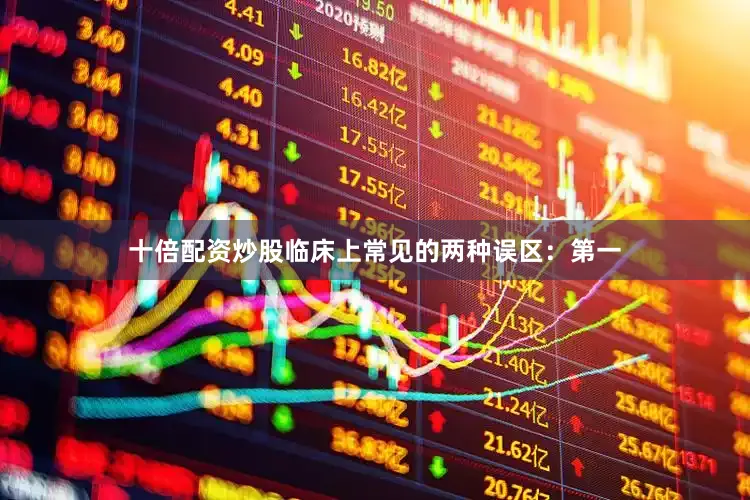 十倍配资炒股临床上常见的两种误区：第一