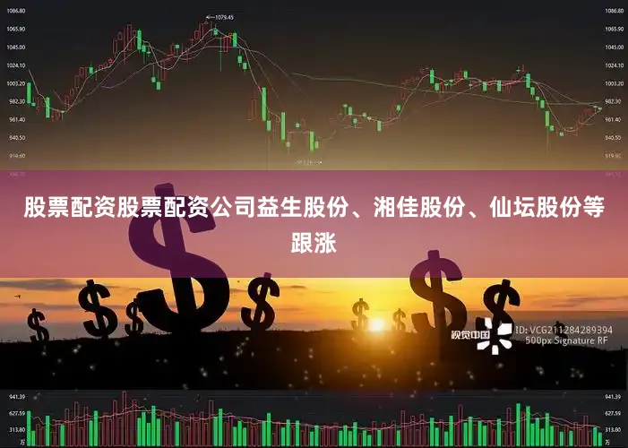 股票配资股票配资公司益生股份、湘佳股份、仙坛股份等跟涨