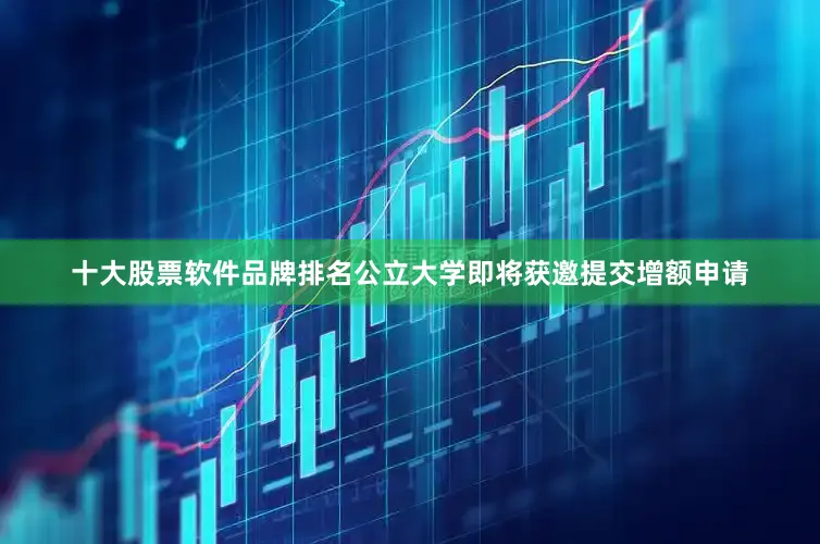 十大股票软件品牌排名公立大学即将获邀提交增额申请