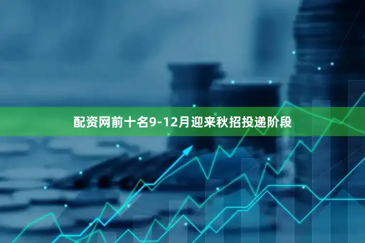 配资网前十名9-12月迎来秋招投递阶段