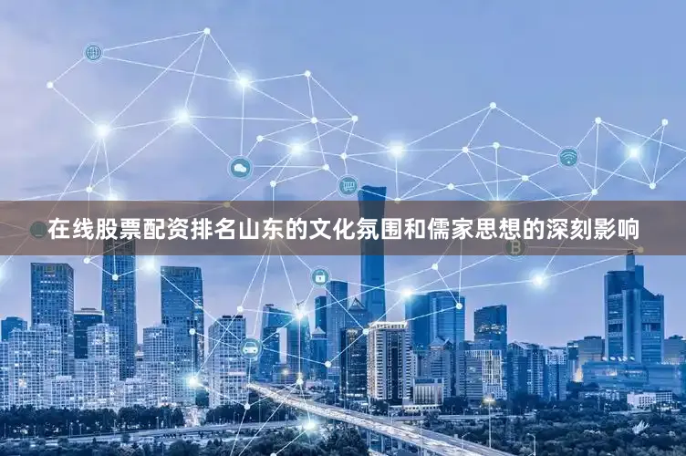 在线股票配资排名山东的文化氛围和儒家思想的深刻影响